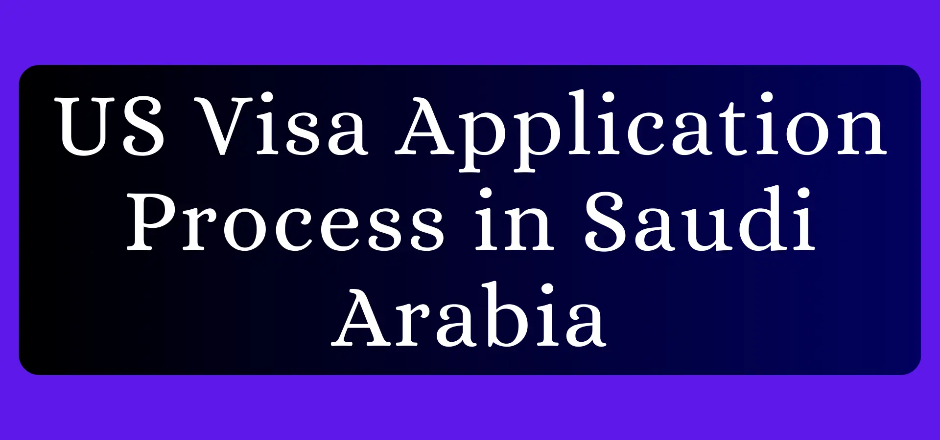 Your Essential Guide to the US Visa Application Process in Saudi Arabia in 2025 41 US Visa Application Process in Saudi Arabia